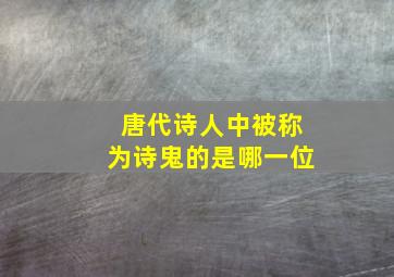 唐代诗人中被称为诗鬼的是哪一位