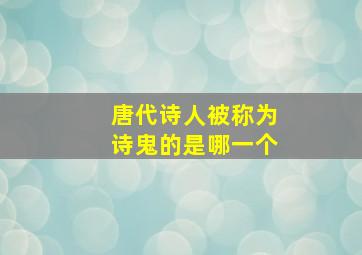 唐代诗人被称为诗鬼的是哪一个