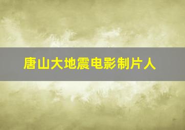 唐山大地震电影制片人