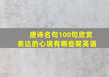 唐诗名句100句欣赏表达的心境有哪些呢英语