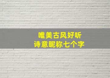 唯美古风好听诗意昵称七个字