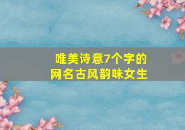 唯美诗意7个字的网名古风韵味女生