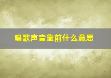 唱歌声音靠前什么意思