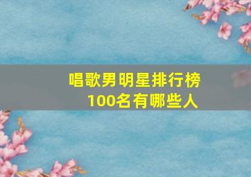 唱歌男明星排行榜100名有哪些人