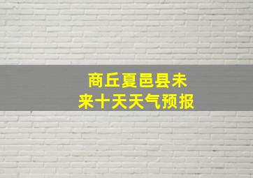 商丘夏邑县未来十天天气预报