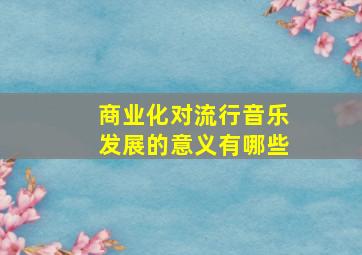 商业化对流行音乐发展的意义有哪些