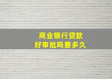 商业银行贷款好审批吗要多久