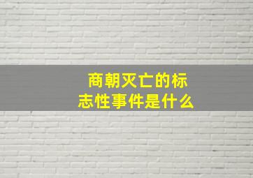 商朝灭亡的标志性事件是什么