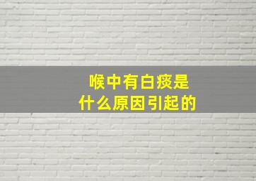 喉中有白痰是什么原因引起的