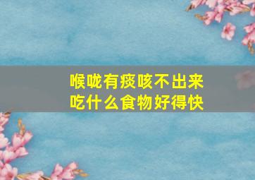 喉咙有痰咳不出来吃什么食物好得快