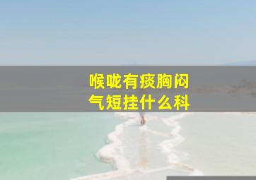 喉咙有痰胸闷气短挂什么科