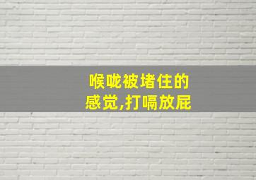 喉咙被堵住的感觉,打嗝放屁