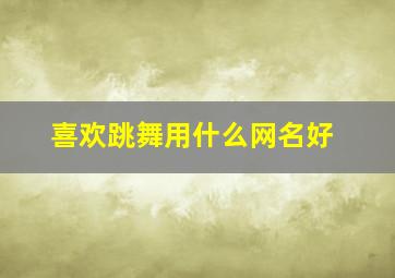 喜欢跳舞用什么网名好