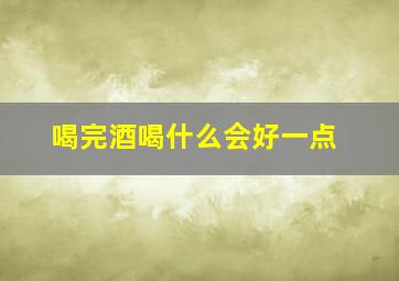 喝完酒喝什么会好一点