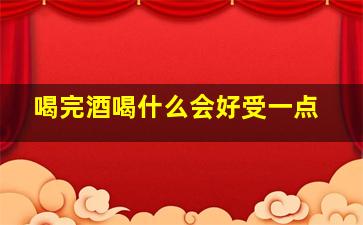 喝完酒喝什么会好受一点