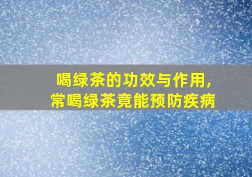 喝绿茶的功效与作用,常喝绿茶竟能预防疾病