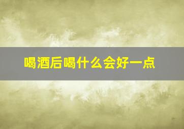 喝酒后喝什么会好一点