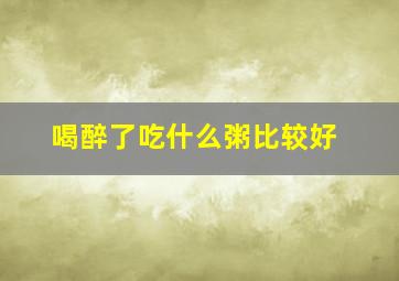 喝醉了吃什么粥比较好