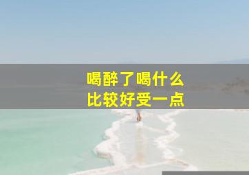 喝醉了喝什么比较好受一点