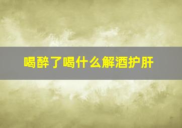 喝醉了喝什么解酒护肝