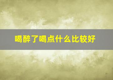 喝醉了喝点什么比较好