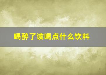 喝醉了该喝点什么饮料