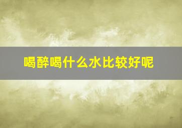 喝醉喝什么水比较好呢