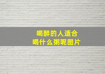 喝醉的人适合喝什么粥呢图片