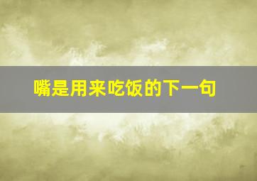 嘴是用来吃饭的下一句