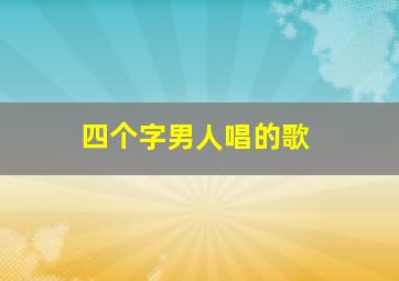 四个字男人唱的歌