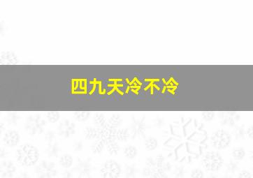 四九天冷不冷