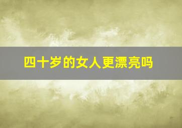 四十岁的女人更漂亮吗