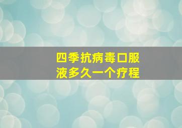 四季抗病毒口服液多久一个疗程