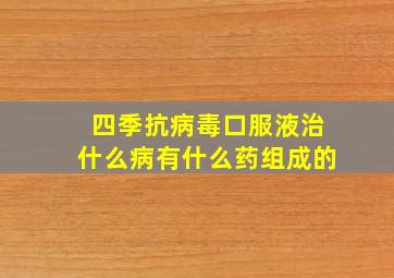 四季抗病毒口服液治什么病有什么药组成的