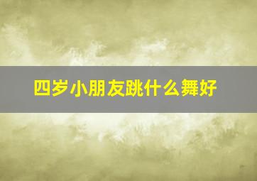 四岁小朋友跳什么舞好