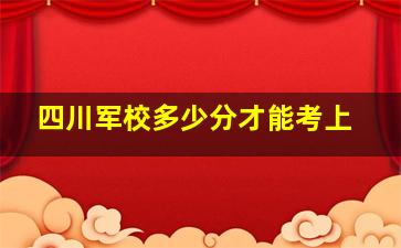 四川军校多少分才能考上