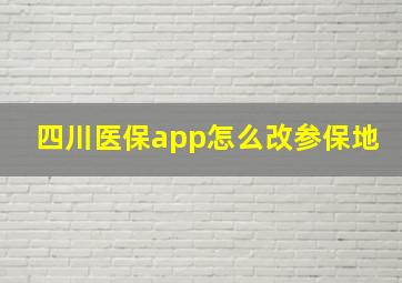 四川医保app怎么改参保地