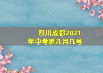 四川成都2021年中考是几月几号