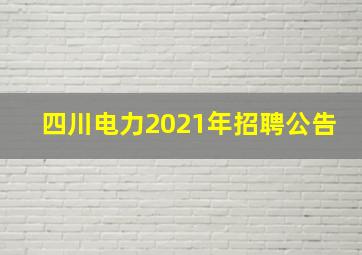 四川电力2021年招聘公告