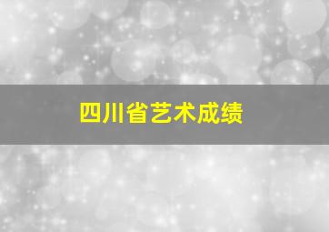 四川省艺术成绩