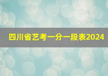 四川省艺考一分一段表2024