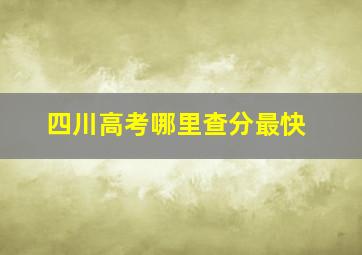 四川高考哪里查分最快