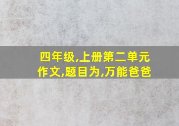 四年级,上册第二单元作文,题目为,万能爸爸