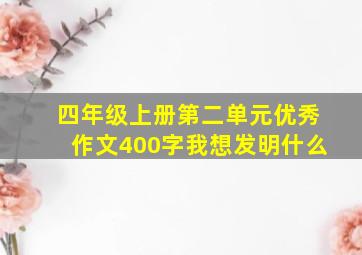 四年级上册第二单元优秀作文400字我想发明什么