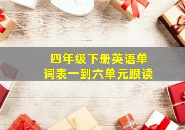 四年级下册英语单词表一到六单元跟读