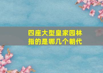 四座大型皇家园林指的是哪几个朝代