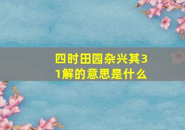 四时田园杂兴其31解的意思是什么