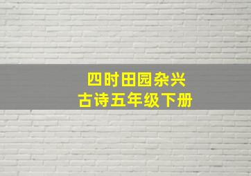 四时田园杂兴古诗五年级下册