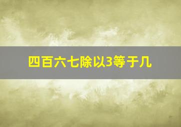 四百六七除以3等于几