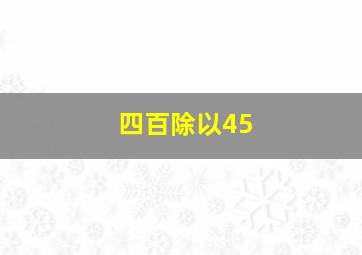 四百除以45